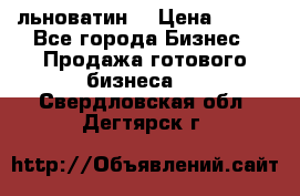 льноватин  › Цена ­ 100 - Все города Бизнес » Продажа готового бизнеса   . Свердловская обл.,Дегтярск г.